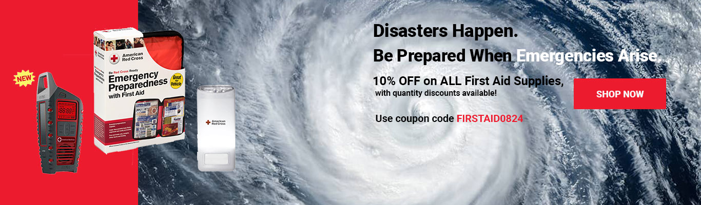 Disasters Happen. Be Prepared When Emergencies Arise. 10% OFF on ALL First Aid Supplies, with quantity discounts available! Use coupon code FIRSTAID0824 at checkout! Shop Now >